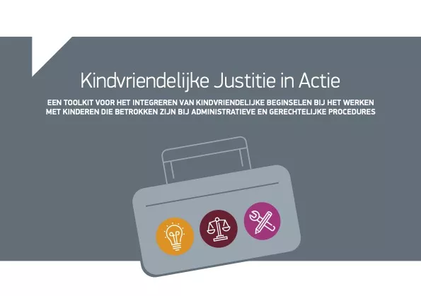 Een Toolkit Voor Het Integreren Van Kindvriendelijke Beginselen Bij Het Werken Met Kinderen Die Betrokken Zijn Bij Administratieve En Gerechtelijke Procedures