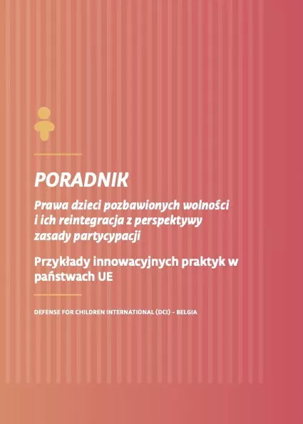 Poradnik : Prawa dzieci pozbawionych wolności i ich reintegracja z perspektywy zasady partycypacji Przykłady innowacyjnych praktyk w państwach UE